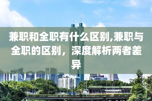 兼职和全职有什么区别,兼职与全职的区别，深度解析两者差异